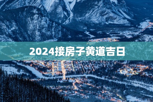 2025接房子黄道吉日