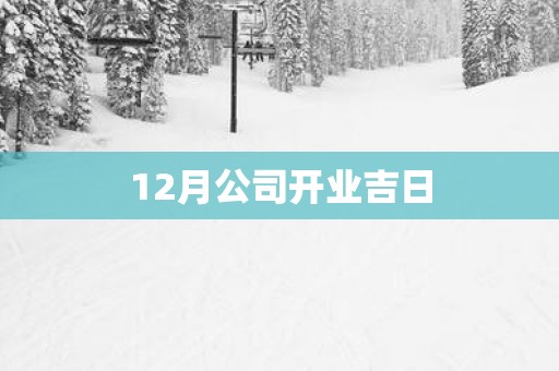 12月公司开业吉日