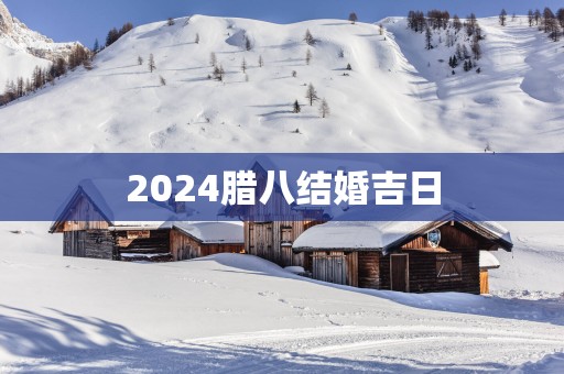 2025腊八结婚吉日