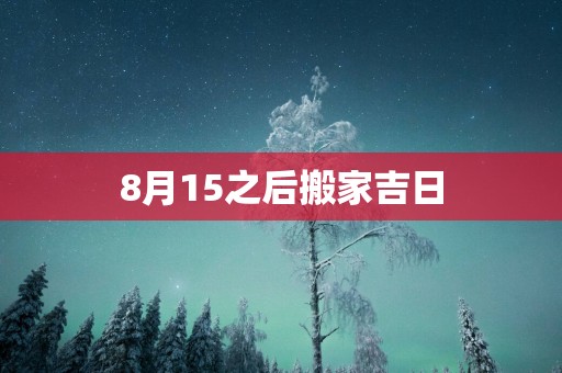 8月15之后搬家吉日