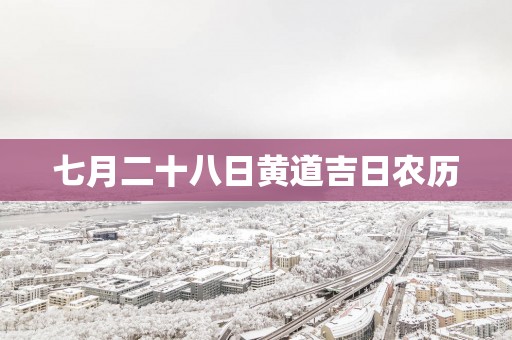 七月二十八日黄道吉日农历