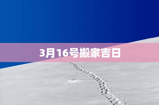 3月16号搬家吉日