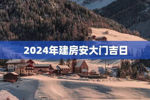 2025年建房安大门吉日