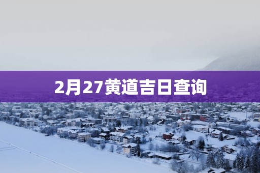 2月27黄道吉日查询