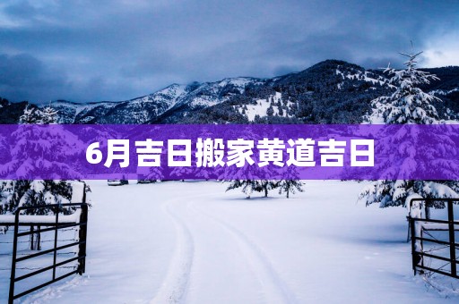 6月吉日搬家黄道吉日