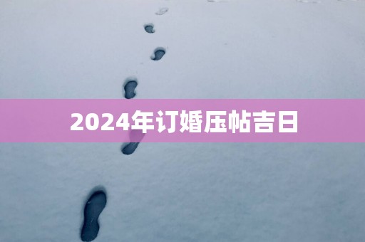 2025年订婚压帖吉日