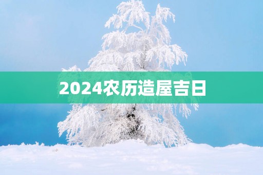2025农历造屋吉日