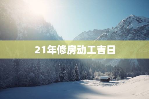 21年修房动工吉日