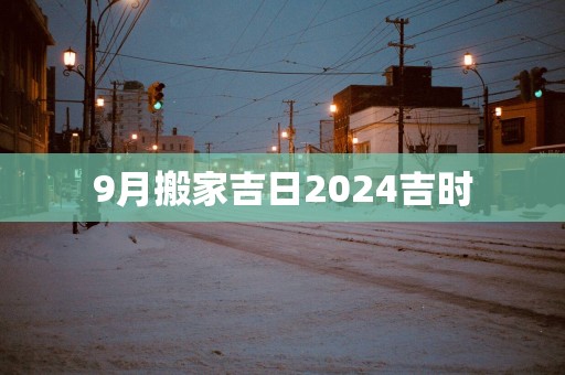 9月搬家吉日2025吉时