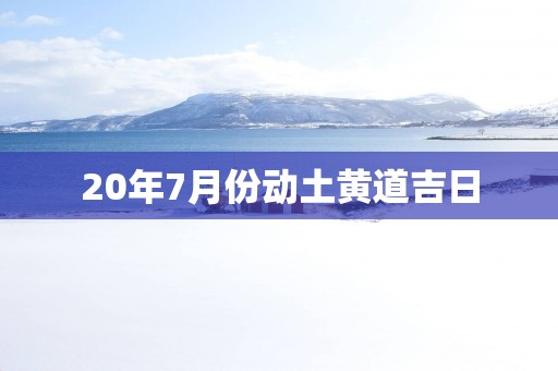 20年7月份动土黄道吉日
