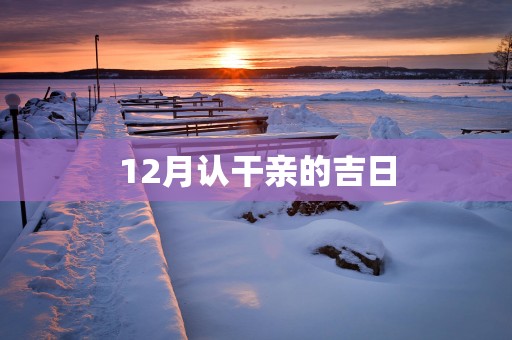 12月认干亲的吉日