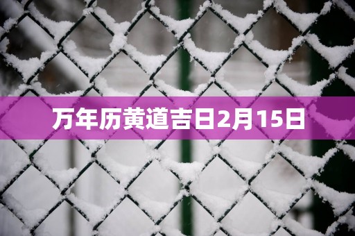万年历黄道吉日2月15日