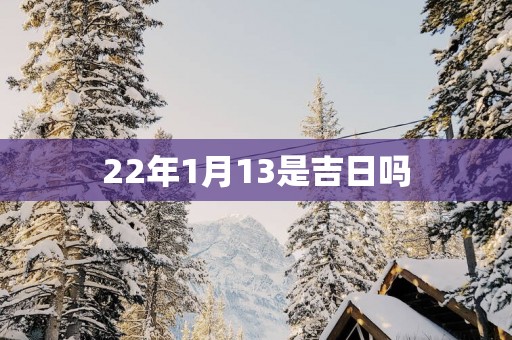 22年1月13是吉日吗