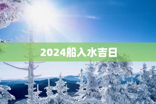 2025船入水吉日