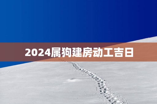 2025属狗建房动工吉日