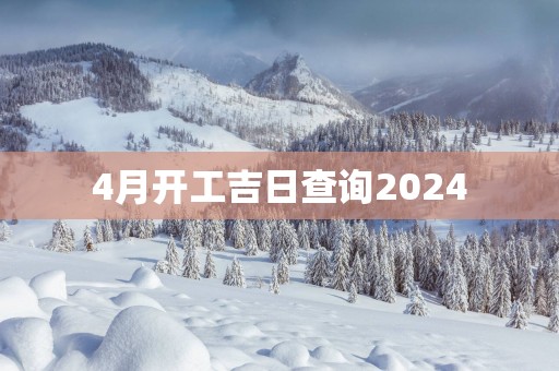 4月开工吉日查询2025