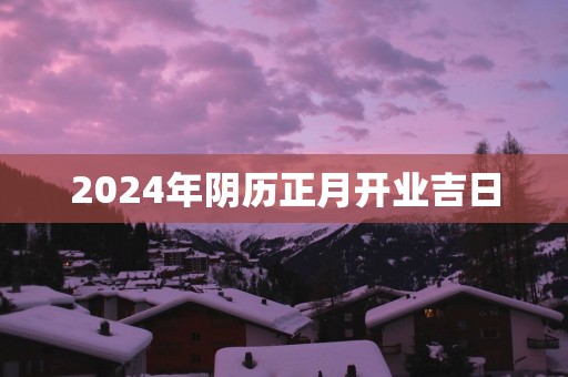 2025年阴历正月开业吉日