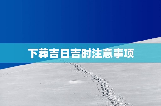 下葬吉日吉时注意事项