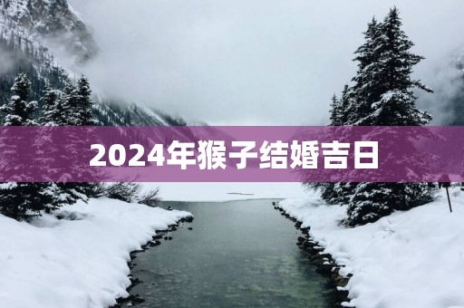 2025年猴子结婚吉日