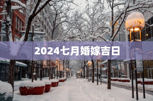 2025七月婚嫁吉日