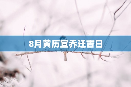 8月黄历宜乔迁吉日
