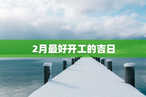 2月最好开工的吉日