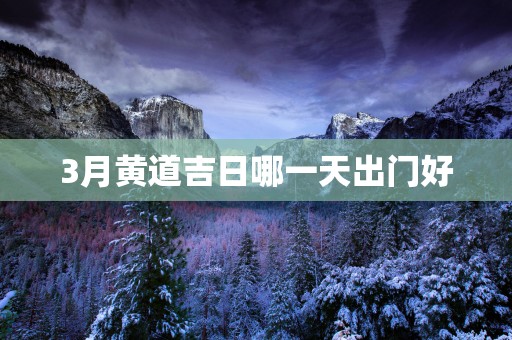 3月黄道吉日哪一天出门好