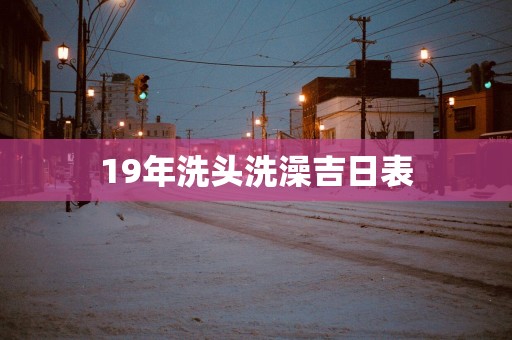 19年洗头洗澡吉日表