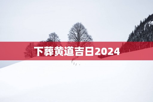 下葬黄道吉日2025