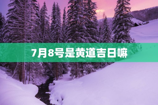 7月8号是黄道吉日嘛