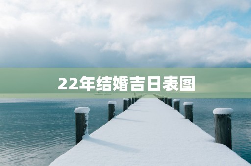 22年结婚吉日表图