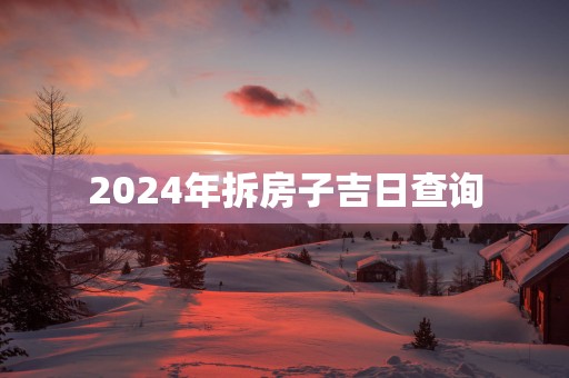2025年拆房子吉日查询