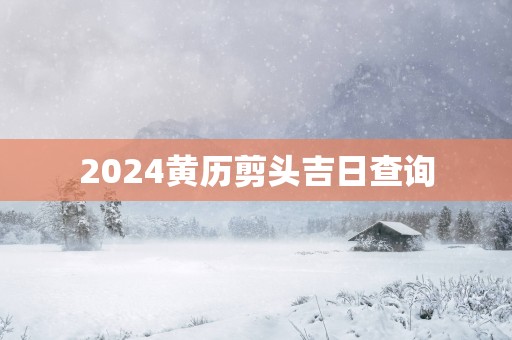 2025黄历剪头吉日查询