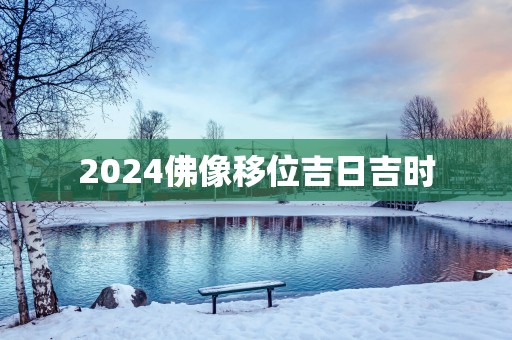 2025佛像移位吉日吉时