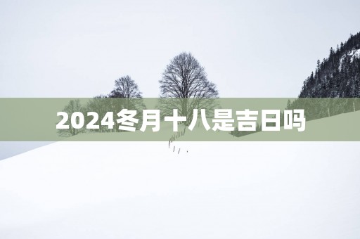 2025冬月十八是吉日吗