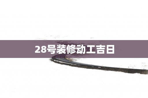 28号装修动工吉日