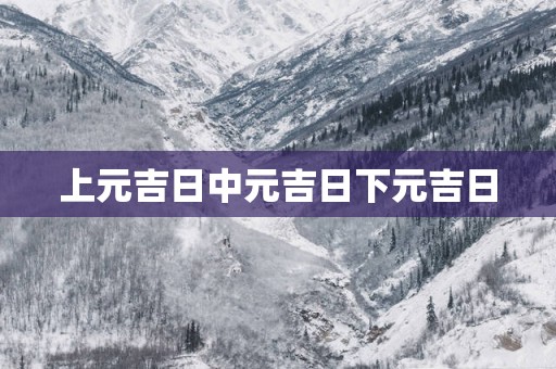 上元吉日中元吉日下元吉日