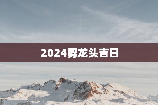 2025剪龙头吉日