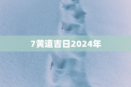 7黄道吉日2025年