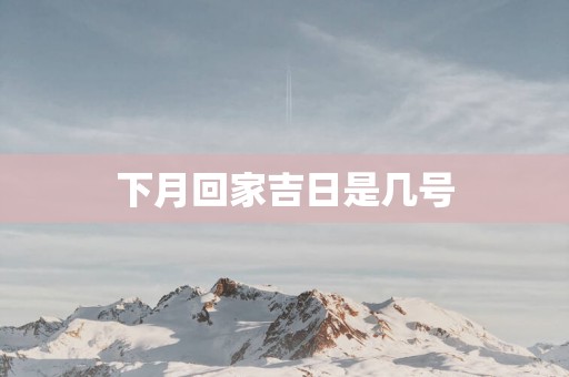 下月回家吉日是几号
