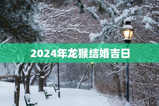 2025年龙猴结婚吉日