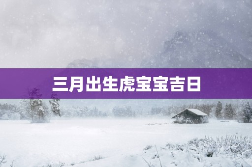 三月出生虎宝宝吉日