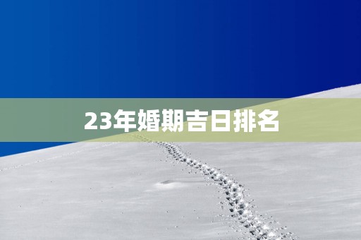 23年婚期吉日排名