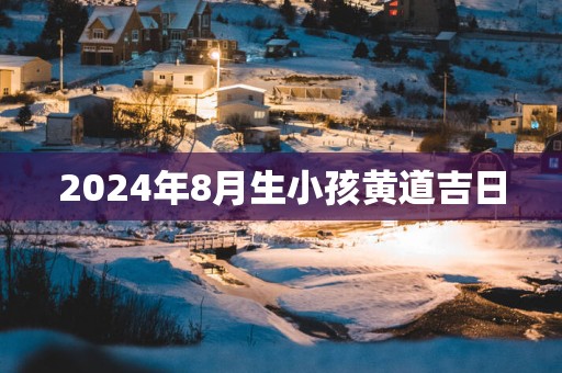 2025年8月生小孩黄道吉日