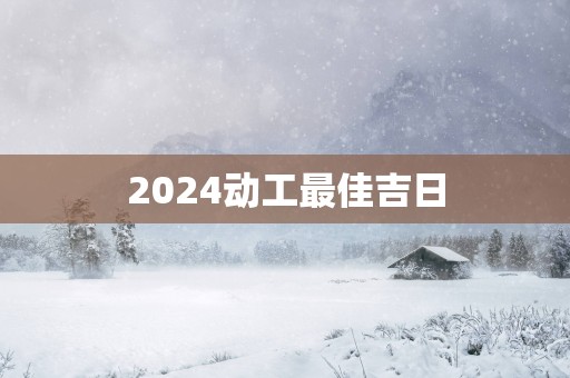 2025动工最佳吉日