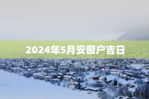 2025年5月安窗户吉日
