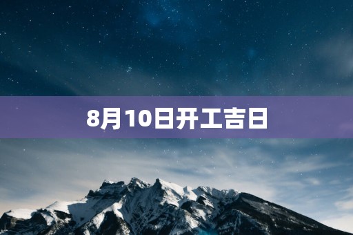 8月10日开工吉日