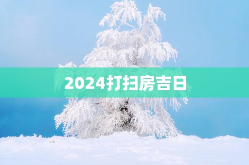 2025打扫房吉日