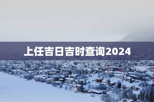 上任吉日吉时查询2025