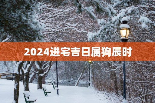 2025进宅吉日属狗辰时